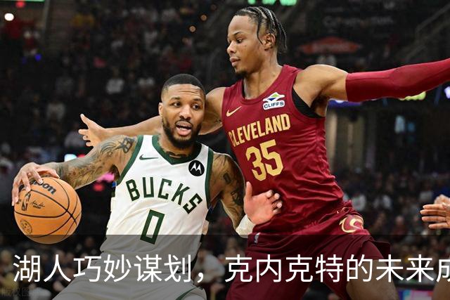 湖人巧妙谋划，克内克特的未来成谜