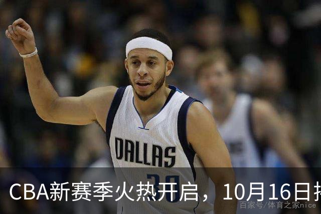 CBA新赛季火热开启，10月16日揭幕战来袭！